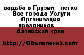 Cвадьба в Грузии - легко! - Все города Услуги » Организация праздников   . Алтайский край